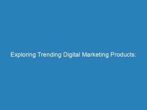 exploring trending digital marketing products for effective advertising 150247