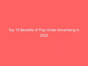 top 10 benefits of pop under advertising in 2023 143186