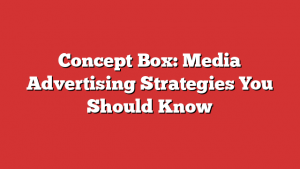 Concept Box: Media Advertising Strategies You Should Know