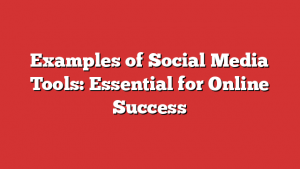 Examples of Social Media Tools: Essential for Online Success