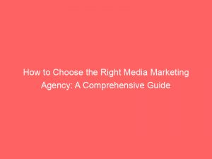 how to choose the right media marketing agency a comprehensive guide 345202 1